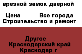 врезной замок дверной › Цена ­ 500 - Все города Строительство и ремонт » Другое   . Краснодарский край,Краснодар г.